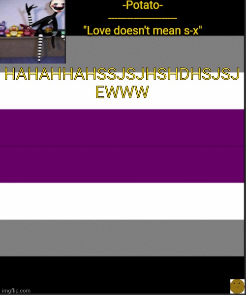 SHITS CRAZY | HAHAHHAHSSJSJHSHDHSJSJ EWWW | image tagged in -potato- asexual af announcement | made w/ Imgflip meme maker