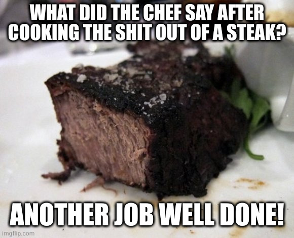 All the A1 in America won't save that one | WHAT DID THE CHEF SAY AFTER COOKING THE SHIT OUT OF A STEAK? ANOTHER JOB WELL DONE! | image tagged in steak,well done | made w/ Imgflip meme maker