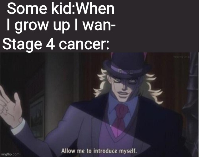 Allow me to introduce myself(jojo) | Some kid:When I grow up I wan-; Stage 4 cancer: | image tagged in allow me to introduce myself jojo | made w/ Imgflip meme maker