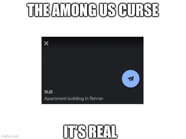 WHYYYYY(Tehran is the capital of iran btw) | THE AMONG US CURSE; IT’S REAL | image tagged in geography,jografee,google earth,sus,curse | made w/ Imgflip meme maker
