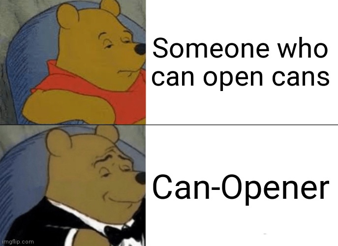 Tuxedo Winnie The Pooh | Someone who can open cans; Can-Opener | image tagged in memes,tuxedo winnie the pooh | made w/ Imgflip meme maker