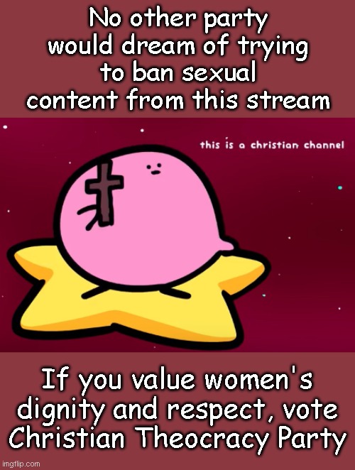 Vote Captain_Scar, killerSaul547, and The_Right-Minded_Knight | No other party would dream of trying to ban sexual content from this stream; If you value women's dignity and respect, vote Christian Theocracy Party | image tagged in christian kirbo | made w/ Imgflip meme maker