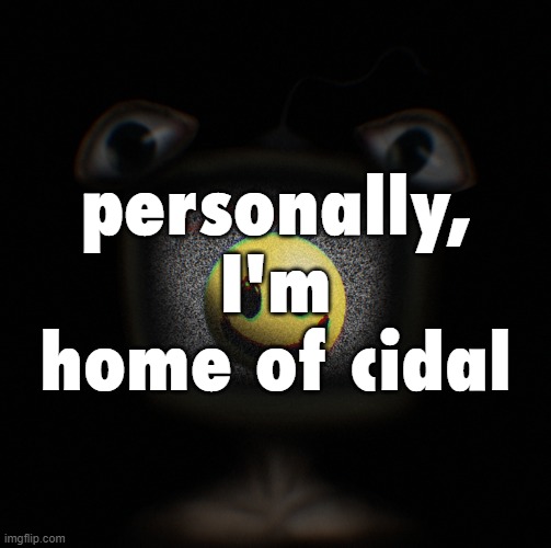 weirdcore screen thingy | personally, I'm home of cidal | image tagged in weirdcore screen thingy | made w/ Imgflip meme maker