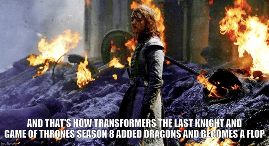 GOT S8 and Transformers The Last Knight became FLOP! | AND THAT'S HOW TRANSFORMERS THE LAST KNIGHT AND GAME OF THRONES SEASON 8 ADDED DRAGONS AND BECOMES A FLOP | image tagged in got michael bay,game of thrones,transformers | made w/ Imgflip meme maker