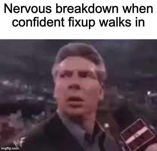 g | Nervous breakdown when confident fixup walks in | image tagged in x when x walks in | made w/ Imgflip meme maker