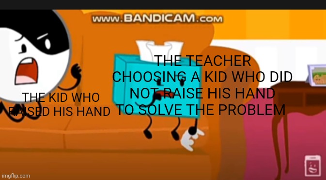 THE TEACHER CHOOSING A KID WHO DID NOT RAISE HIS HAND TO SOLVE THE PROBLEM; THE KID WHO RAISED HIS HAND | image tagged in kidz bop,oh wow are you actually reading these tags | made w/ Imgflip meme maker