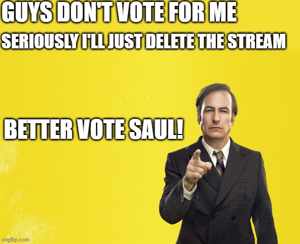 approved by Christian Theocracy | GUYS DON'T VOTE FOR ME; SERIOUSLY I'LL JUST DELETE THE STREAM; BETTER VOTE SAUL! | image tagged in better call saul blank template | made w/ Imgflip meme maker