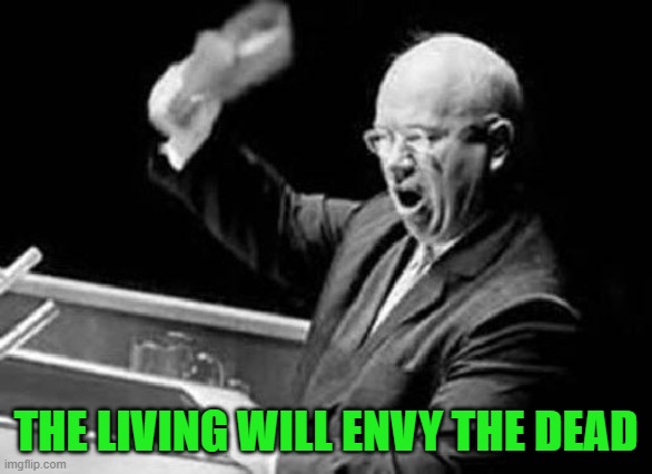 Nikita Khrushchev Shoe | THE LIVING WILL ENVY THE DEAD | image tagged in nikita khrushchev shoe | made w/ Imgflip meme maker
