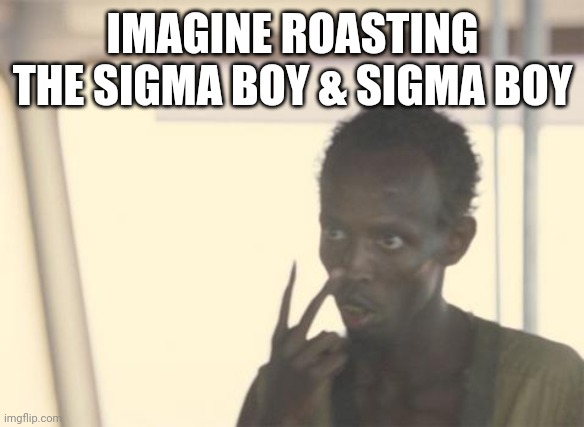 Oops | IMAGINE ROASTING THE SIGMA BOY & SIGMA BOY | image tagged in memes,i'm the captain now | made w/ Imgflip meme maker
