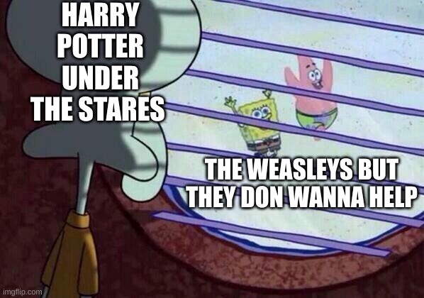 Squidward window | HARRY POTTER UNDER THE STARES; THE WEASLEYS BUT THEY DON WANNA HELP | image tagged in squidward window | made w/ Imgflip meme maker