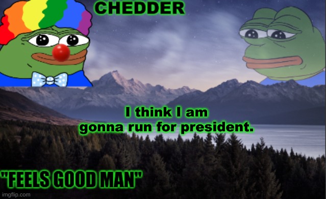 pepe the frog- made bt chedder | I think I am gonna run for president. | image tagged in pepe the frog- made bt chedder | made w/ Imgflip meme maker