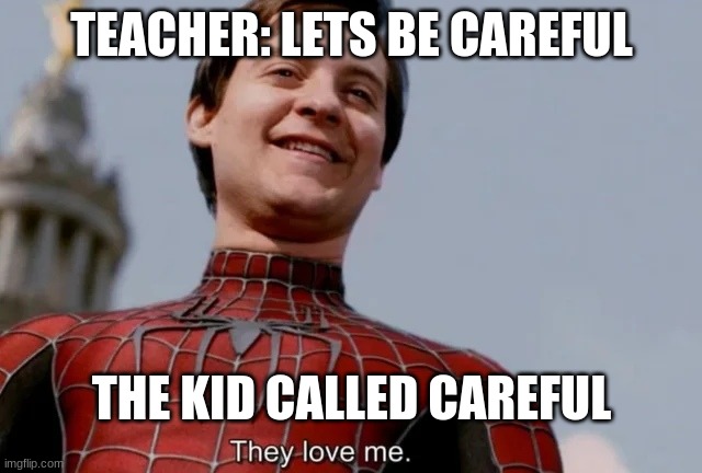 They love me | TEACHER: LETS BE CAREFUL; THE KID CALLED CAREFUL | image tagged in they love me | made w/ Imgflip meme maker