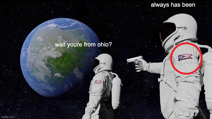 IDK why ohio memes are raging rn, but i just wanted to brighten your day :) | always has been; wait youre from ohio? | image tagged in memes,always has been | made w/ Imgflip meme maker