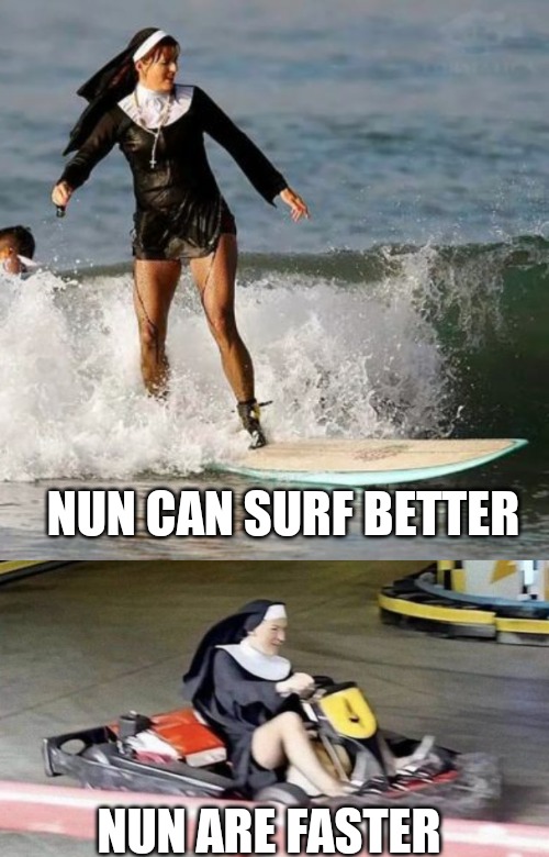 NUN CAN SURF BETTER; NUN ARE FASTER | made w/ Imgflip meme maker