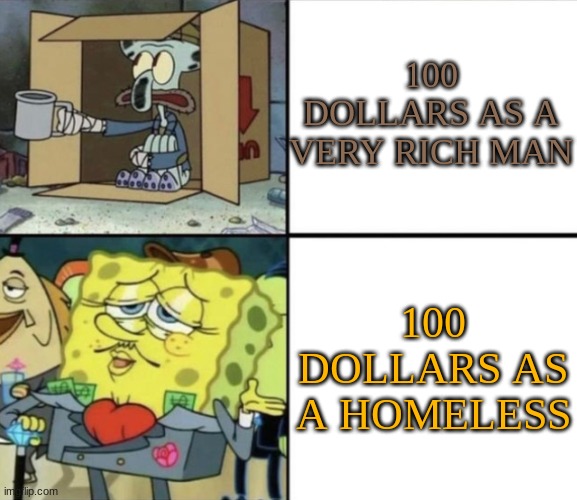 Poor Squidward vs Rich Spongebob | 100 DOLLARS AS A VERY RICH MAN; 100 DOLLARS AS A HOMELESS | image tagged in poor squidward vs rich spongebob | made w/ Imgflip meme maker