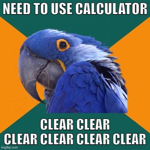 ._. | NEED TO USE CALCULATOR; CLEAR CLEAR CLEAR CLEAR CLEAR CLEAR | image tagged in memes,paranoid parrot | made w/ Imgflip meme maker