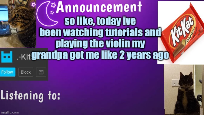 Kitty's announcment temp V3 | so like, today ive been watching tutorials and playing the violin my grandpa got me like 2 years ago | image tagged in kitty's announcment temp v3 | made w/ Imgflip meme maker