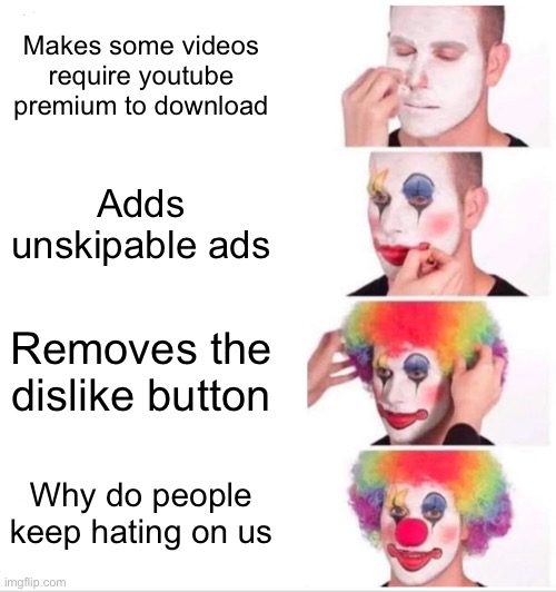 Clown Applying Makeup Meme | Makes some videos require youtube premium to download; Adds unskipable ads; Removes the dislike button; Why do people keep hating on us | image tagged in memes,clown applying makeup | made w/ Imgflip meme maker