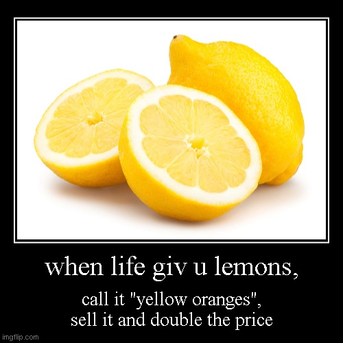 when life gives u lemons | image tagged in funny,demotivationals,when life gives you lemons,lemons,lemon | made w/ Imgflip demotivational maker
