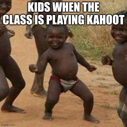 Third World Success Kid | KIDS WHEN THE CLASS IS PLAYING KAHOOT | image tagged in memes,third world success kid | made w/ Imgflip meme maker