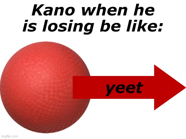 bro turns into a whole ball | Kano when he is losing be like:; yeet | made w/ Imgflip meme maker