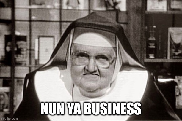 Frowning Nun Meme | NUN YA BUSINESS | image tagged in memes,frowning nun | made w/ Imgflip meme maker