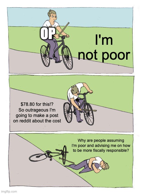 Bike Fall Meme | OP; I'm not poor; $78.80 for this!?
So outrageous I'm going to make a post on reddit about the cost; Why are people assuming I'm poor and advising me on how to be more fiscally responsible? | image tagged in memes,bike fall | made w/ Imgflip meme maker