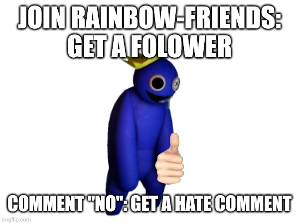 You dont want a hater dont you? | JOIN RAINBOW-FRIENDS: GET A FOLOWER; COMMENT "NO": GET A HATE COMMENT | made w/ Imgflip meme maker