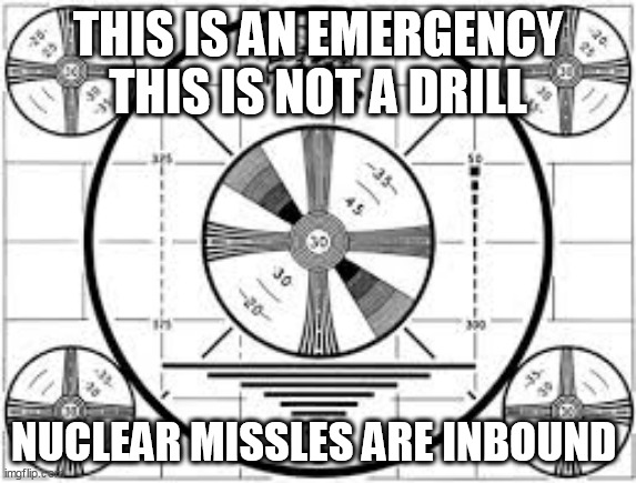 Emergency Broadcast System | THIS IS AN EMERGENCY THIS IS NOT A DRILL; NUCLEAR MISSLES ARE INBOUND | image tagged in emergency broadcast system | made w/ Imgflip meme maker