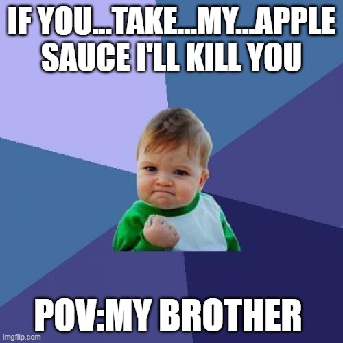 Success Kid | IF YOU...TAKE...MY...APPLE SAUCE I'LL KILL YOU; POV:MY BROTHER | image tagged in memes,success kid | made w/ Imgflip meme maker