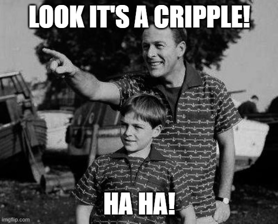 Father and son | LOOK IT'S A CRIPPLE! HA HA! | image tagged in father and son | made w/ Imgflip meme maker