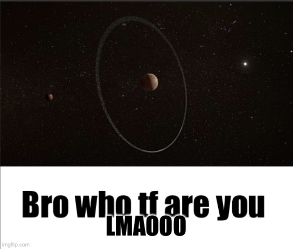 Bro who tf are you (Quaoar) | LMAOOO | image tagged in bro who tf are you quaoar | made w/ Imgflip meme maker
