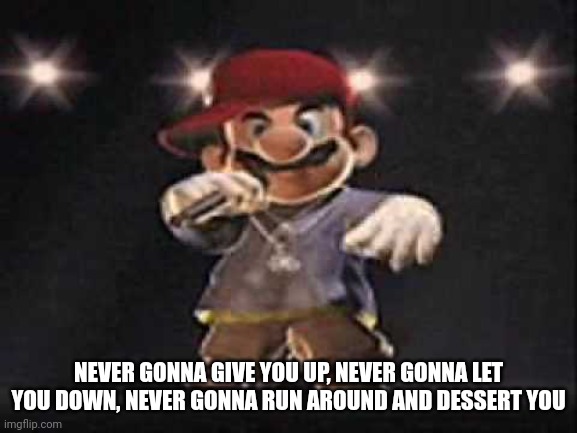 Gangsta Mario | NEVER GONNA GIVE YOU UP, NEVER GONNA LET YOU DOWN, NEVER GONNA RUN AROUND AND DESSERT YOU | image tagged in gangsta mario | made w/ Imgflip meme maker