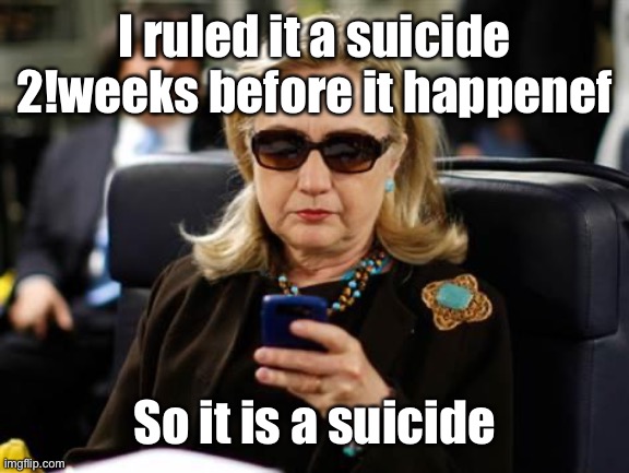 Hillary Clinton Cellphone Meme | I ruled it a suicide 2!weeks before it happened So it is a suicide | image tagged in memes,hillary clinton cellphone | made w/ Imgflip meme maker