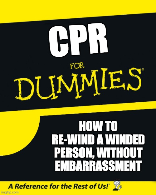CPR for Dummies | CPR; HOW TO RE-WIND A WINDED PERSON, WITHOUT EMBARRASSMENT | image tagged in for dummies,cpr | made w/ Imgflip meme maker