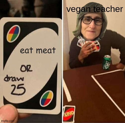 UNO Draw 25 Cards Meme | vegan teacher; eat meat | image tagged in memes,uno draw 25 cards | made w/ Imgflip meme maker