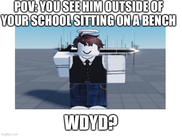 Rules: no erp no joke any oc allowed (but no op ones) (also don’t question why my oc has a sword) | POV: YOU SEE HIM OUTSIDE OF YOUR SCHOOL SITTING ON A BENCH; WDYD? | made w/ Imgflip meme maker
