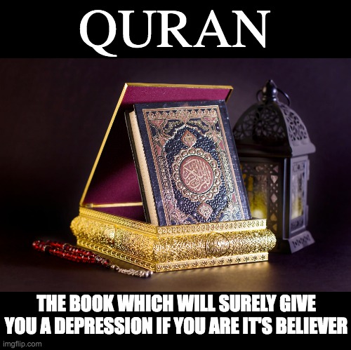 QURAN; THE BOOK WHICH WILL SURELY GIVE YOU A DEPRESSION IF YOU ARE IT'S BELIEVER | made w/ Imgflip meme maker