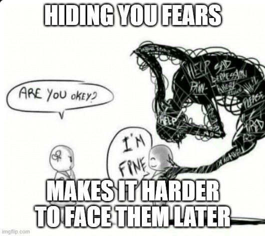 (tears) | HIDING YOU FEARS; MAKES IT HARDER TO FACE THEM LATER | image tagged in are you okey i'm fine,i'm fine,fear,hiding,memes,oh wow are you actually reading these tags | made w/ Imgflip meme maker