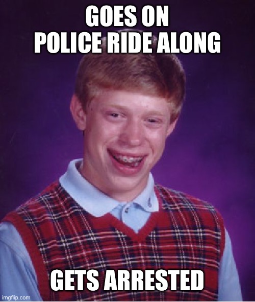 Bad Luck Brian | GOES ON POLICE RIDE ALONG; GETS ARRESTED | image tagged in memes,bad luck brian | made w/ Imgflip meme maker