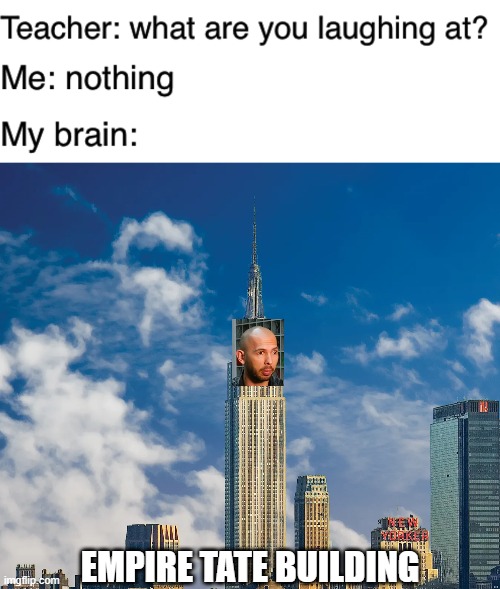 EMPIRE TATE BUILDING | image tagged in teacher what are you laughing at | made w/ Imgflip meme maker