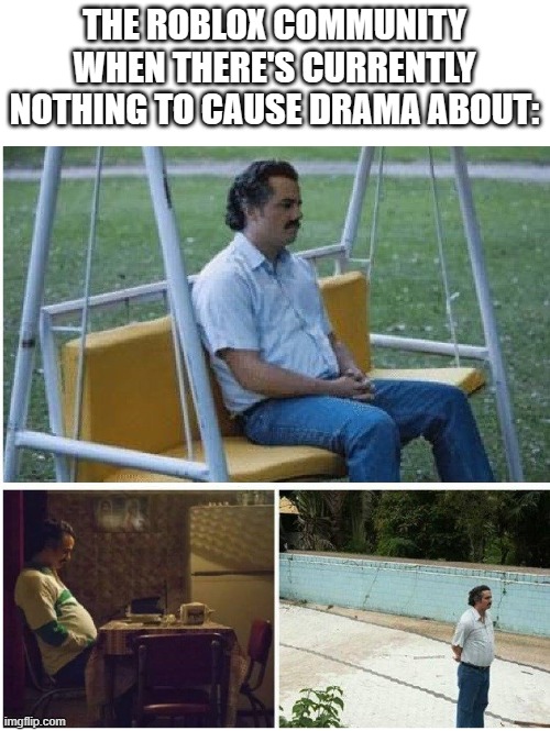 It's rare to see the community not cause drama over something small | THE ROBLOX COMMUNITY WHEN THERE'S CURRENTLY NOTHING TO CAUSE DRAMA ABOUT: | image tagged in narcos waiting,roblox,community | made w/ Imgflip meme maker