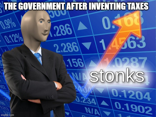 stonks | THE GOVERNMENT AFTER INVENTING TAXES | image tagged in stonks | made w/ Imgflip meme maker