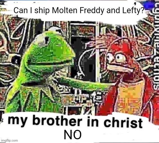 My brother in Christ | Can I ship Molten Freddy and Lefty? NO | image tagged in my brother in christ | made w/ Imgflip meme maker