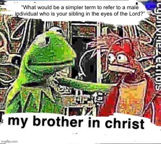 My brother in Christ | “What would be a simpler term to refer to a male individual who is your sibling in the eyes of the Lord?” | image tagged in my brother in christ | made w/ Imgflip meme maker