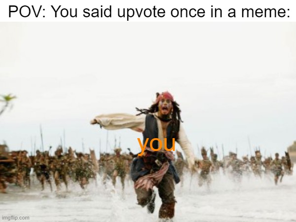 point of view | POV: You said upvote once in a meme:; you | image tagged in jack sparrow being chased,upvote begging | made w/ Imgflip meme maker