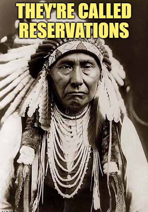 Indian Chief | THEY'RE CALLED RESERVATIONS | image tagged in indian chief | made w/ Imgflip meme maker