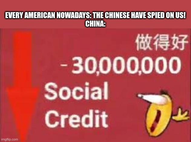 Thought i should revive this meme | EVERY AMERICAN NOWADAYS: THE CHINESE HAVE SPIED ON US!
CHINA: | image tagged in social credit,china,america | made w/ Imgflip meme maker
