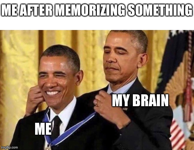 obama medal | ME AFTER MEMORIZING SOMETHING; MY BRAIN; ME | image tagged in obama medal | made w/ Imgflip meme maker