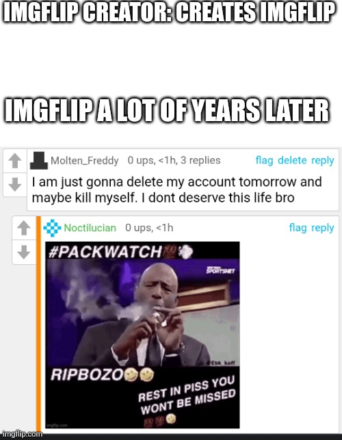 Could be the last meme I post here | IMGFLIP CREATOR: CREATES IMGFLIP; IMGFLIP A LOT OF YEARS LATER | made w/ Imgflip meme maker